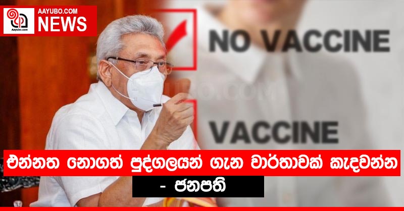 එන්නත නොගත් පුද්ගලයන් ගැන වාර්තාවක් කැදවන්න - ජනපති