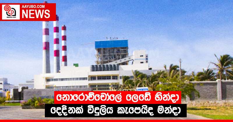 නොරොච්චෝලේ ලෙඩේ හින්දා දෙදිනක් විදුලිය කැපෙයිද මන්දා 