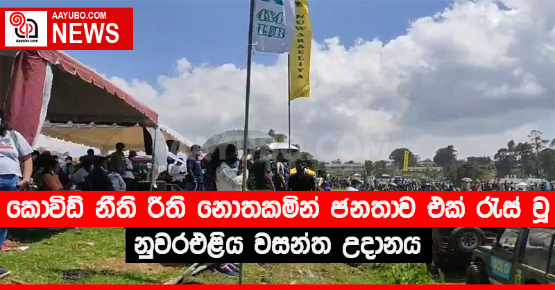 කොවිඩ් නීති රීති නොතකමින් ජනතාව එක් රැස් වූ නුවරඑළිය වසන්ත උදානය