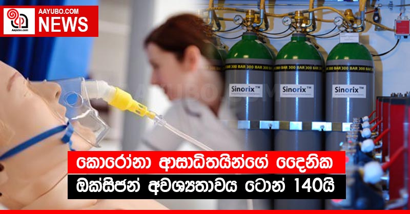 කොරෝනා ආසාධිතයින්ගේ දෛනික ඔක්සිජන් අවශ්‍යතාවය ටොන් 140යි