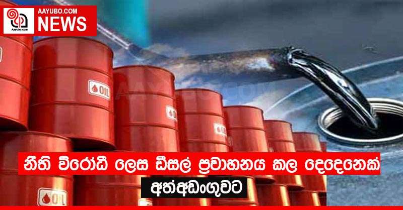 නීති විරෝධී ලෙස ඩීසල් ප්‍රවාහනය කල දෙදෙනෙක් අත්අඩංගුවට