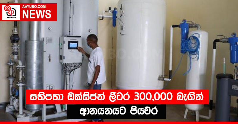 සතිපතා ඔක්සිජන් ලීටර 300,000 බැගින් ආනයනයට පියවර