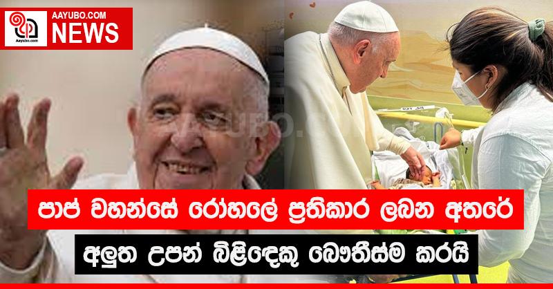 පාප් වහන්සේ රෝහලේ ප්‍රතිකාර ලබන අතරේ අලුත උපන් බිළිඳෙකු ‌බෞතීස්ම කරයි