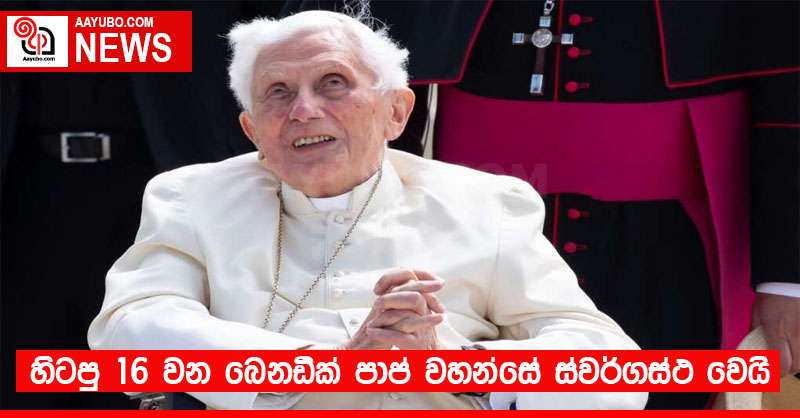 හිටපු 16 වන බෙනඩික් පාප් වහන්සේ ස්වර්ගස්ථ වෙයි 