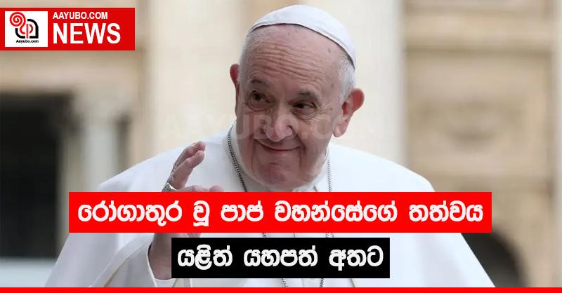 රෝගාතුර වූ පාප් වහන්සේගේ තත්වය යළිත් යහපත් අතට