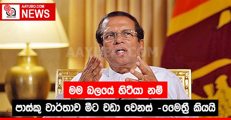   මම බලයේ හිටියා නම් පාස්කු වාර්තාව මීට වඩා වෙනස් - මෛත්‍රී කියයි