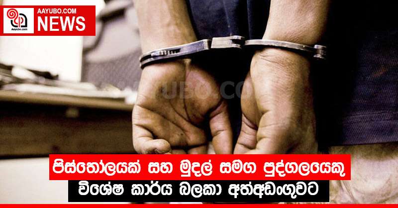 පිස්තෝලයක් සහ මුදල් සමග පුද්ගලයෙකු විශේෂ කාර්ය බලකා අත්අඩංගුවට