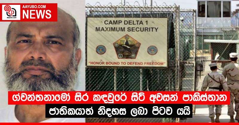 ග්වන්තනාමෝ සිර කඳවුරේ සිටි අවසන් පාකිස්තාන ජාතිකයාත් නිදහස ලබා පිටව යයි 