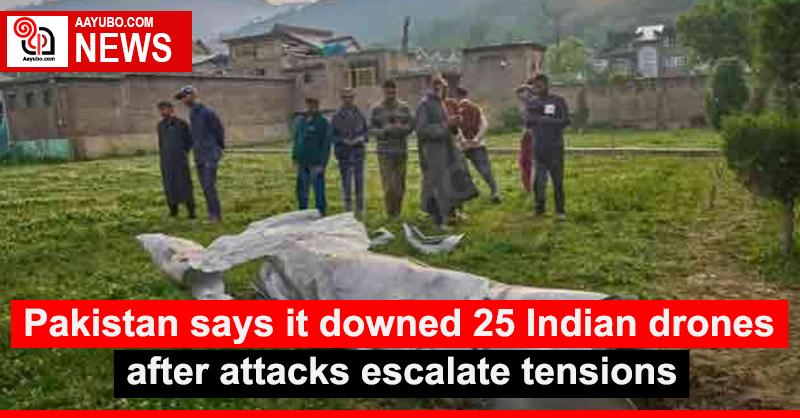 Pakistan says it downed 25 Indian drones after attacks escalate tensions