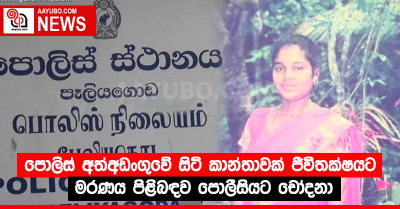 පොලිස් අත්අඩංගුවේ සිටි කාන්තාවක් ජීවිතක්ෂයට - මරණය පිළිබඳව පොලීසියට චෝදනා