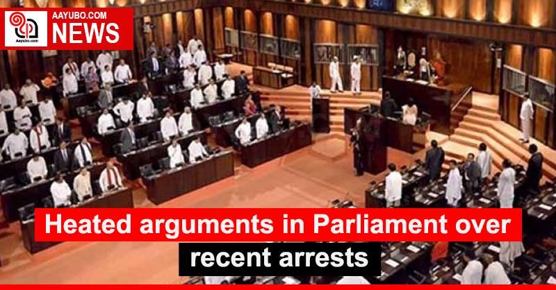 Heated arguments in Parliament over recent arrests