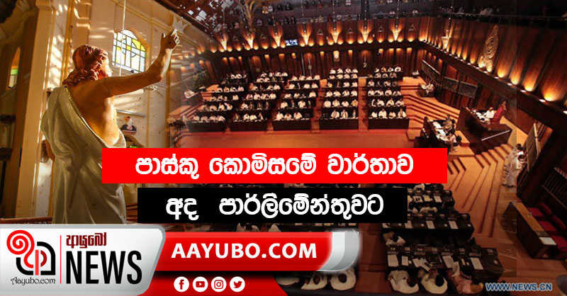 පාස්කු කොමිසමේ වාර්තාව  අද  පාර්ලිමේන්තුවට
