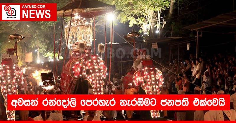 අවසන් රන්දෝලි පෙරහැර නැරඹීමට ජනපති එක්වෙයි