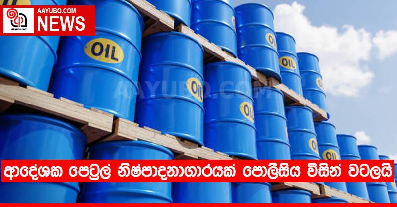 ආදේශක පෙට්‍රල් නිෂ්පාදනාගාරයක් පොලීසිය විසින් වටලයි