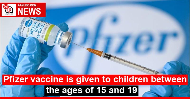 Pfizer vaccine is given to children between the ages of 15 and 19