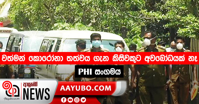 වත්මන් කොරෝනා තත්වය ගැන කිසිවකුට  අවබෝධයක් නෑ – PHI සංගමය