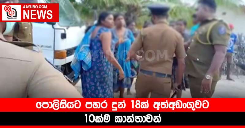 පොලිසියට පහර දුන් 18ක් අත්අඩංගුවට - 10ක්ම කාන්තාවන්