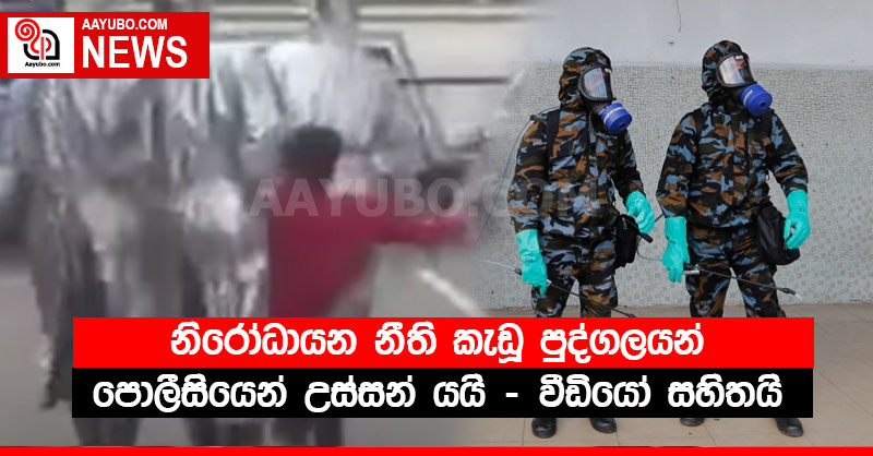  නිරෝධායන නීති කැඩූ පුද්ගලයන් පොලීසියෙන් උස්සන් යයි (VIDEO)