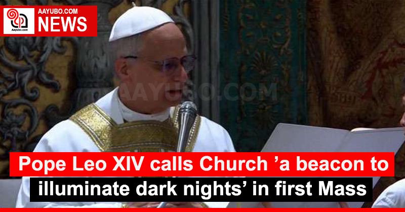 Pope Leo XIV calls Church ’a beacon to illuminate dark nights’ in first Mass