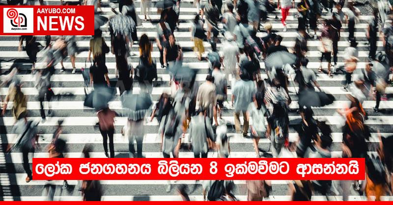 ලෝක ජනගහනය බිලියන 8 ඉක්මවීමට ආසන්නයි