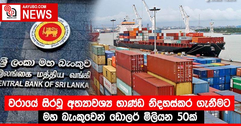 වරායේ සිරවූ අත්‍යාවශ්‍ය භාණ්ඩ නිදහස්කර ගැනීමට මහ බැංකුවෙන් ඩොලර් මිලියන 50ක්