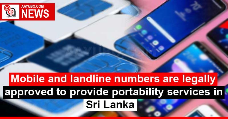 Mobile and landline numbers are legally approved to provide portability services in Sri Lanka