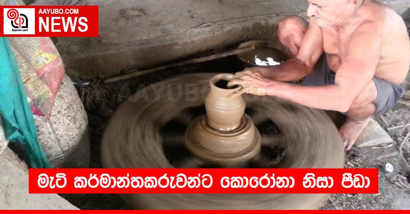 මැටි කර්මාන්තකරුවන්ට කොරෝනා නිසා පීඩා