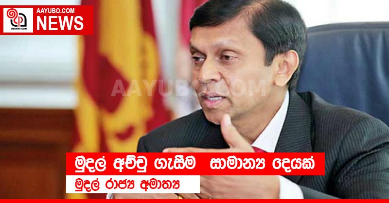 මුදල් අච්චු ගැසීම  සාමාන්‍ය දෙයක් - මුදල් රාජ්‍ය අමාත්‍ය