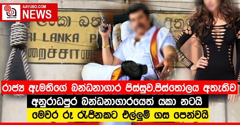 රාජ්‍ය ඇමතිගේ බන්ධනාගාර පිස්සුව,පිස්තෝලය අතැතිව අනුරාධපුර බන්ධනාගාරයෙත් යකා නටයි මෙවර රූ රැජිනකට එල්ලුම් ගස පෙන්වයි