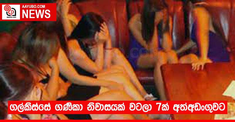 ගල්කිස්සේ ගණිකා නිවාසයක් වටලා 7ක් අත්අඩංගුවට