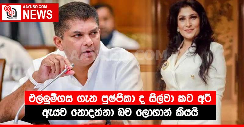 එල්ලුම්ගස ගැන පුෂ්පිකා ද සිල්වා කට අරී - ඇයව නොදන්නා බව ලොහාන් කියයි