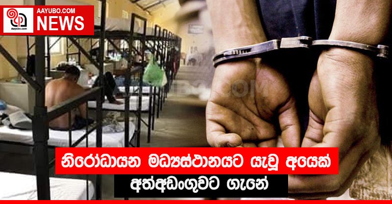 නිරෝධායන මධ්‍යස්ථානයට යැවූ අයෙක් අත්අඩංගුවට ගැනේ
