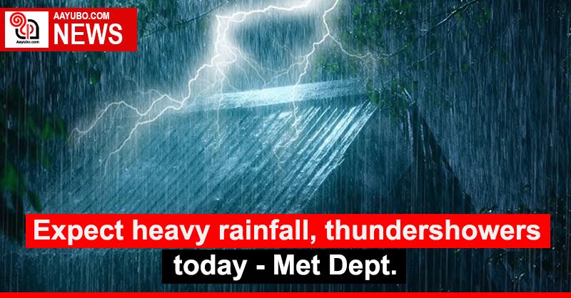 Expect heavy rainfall, thundershowers today - Met Dept.