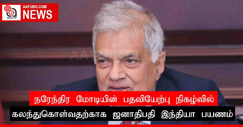 நரேந்திர மோடியின் பதவியேற்பு நிகழ்வில் கலந்துகொள்வதற்காக ஜனாதிபதி இந்தியா பயணம்