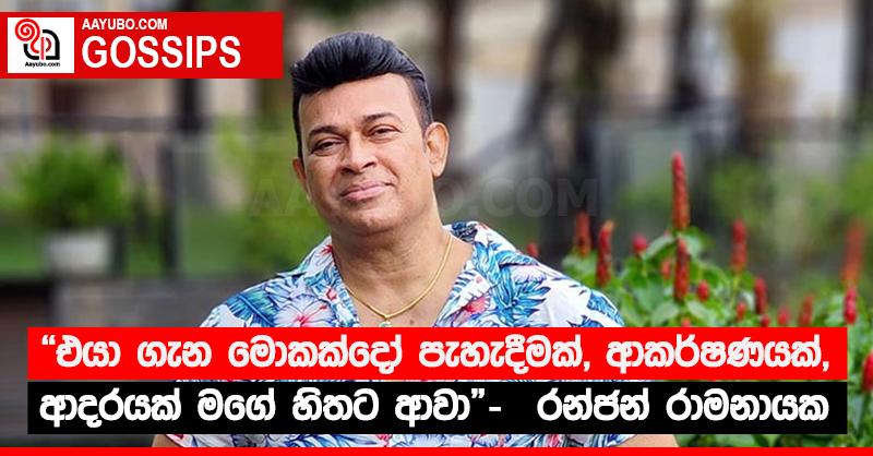 “එයා ගැන මොකක්දෝ පැහැදීමක්, ආකර්ෂණයක්, ආදරයක් මගේ හිතට ආවා” -  රන්ජන් රාමනායක