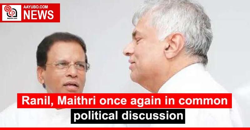 Ranil, Maithri once again in common political discussion