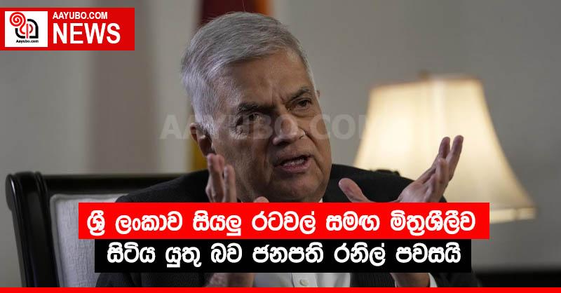 ශ්‍රී ලංකාව සියලු රටවල් සමඟ මිත්‍රශීලීව සිටිය යුතු බව ජනපති රනිල් පවසයි
