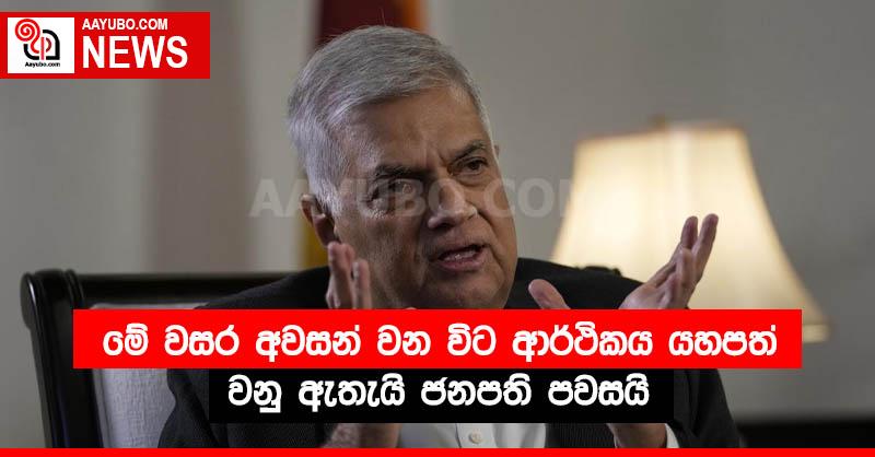 මේ වසර අවසන් වන විට ආර්ථිකය යහපත් වනු ඇතැයි ජනපති පවසයි