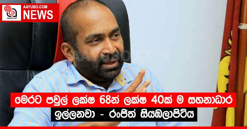 මෙරට පවුල් ලක්ෂ 68න් ලක්ෂ 40ක් ම සහනාධාර ඉල්ලනවා - රංජිත් සියඹලාපිටිය 