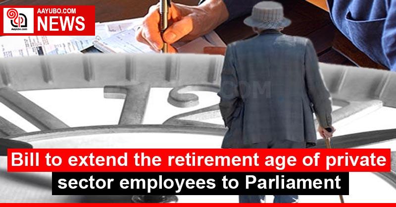 Bill to extend the retirement age of private sector employees to Parliament