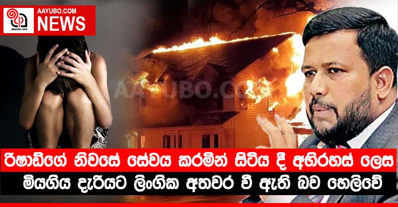 රිෂාඩ්ගේ නිවසේ සේවය කරමින් සිටිය දී අභිරහස් ලෙස මියගිය දැරියට ලිංගික අතවර වී ඇති බව හෙලිවේ