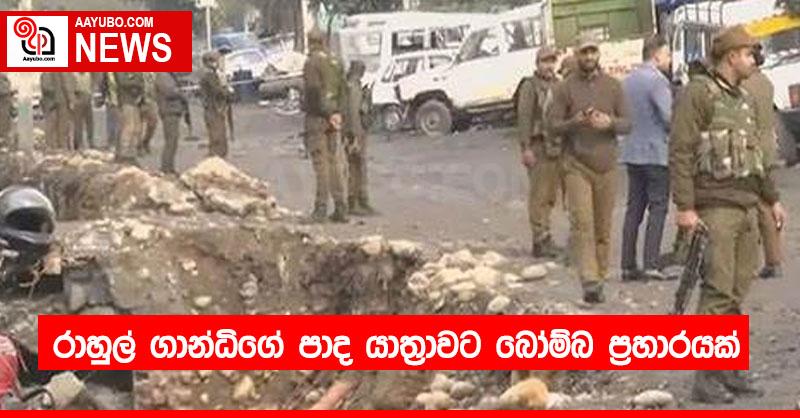 රාහුල් ගාන්ධිගේ පාද යාත්‍රාවට බෝම්බ ප්‍රහාරයක්