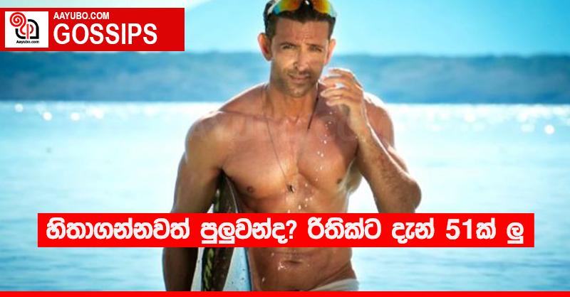 හිතාගන්නවත් පුලුවන්ද? රිතික්ට දැන් 51ක් ලු