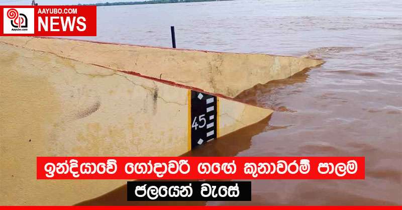 ඉන්දියාවේ ගෝදාවරී ගඟේ කුනාවරම් පාලම ජලයෙන් වැසේ