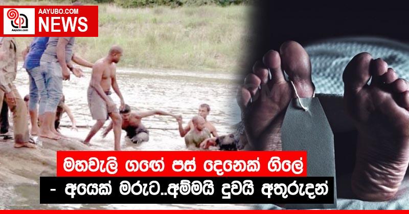 මහවැලි ගඟේ පස් දෙනෙක් ගිලේ – අයෙක් මරුට..අම්මයි දුවයි අතුරුදන්