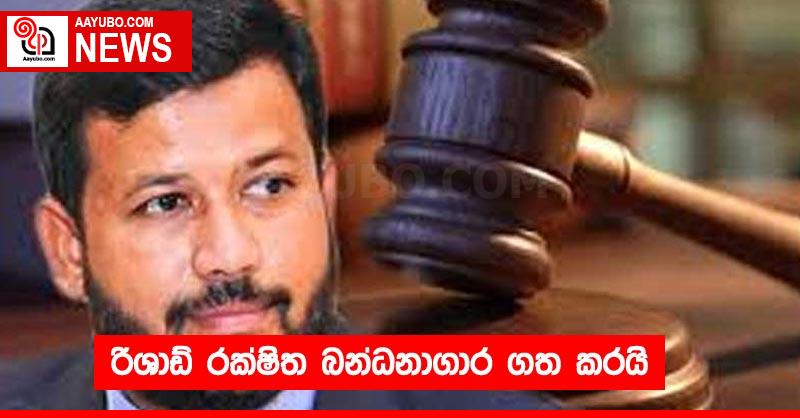 රිශාඩ් රක්ෂිත බන්ධනාගාර ගත කරයි