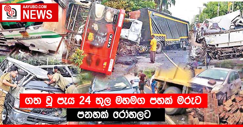 ගත වූ පැය 24 තුල මහමග පහක් මරුට පනහක් රෝහලට