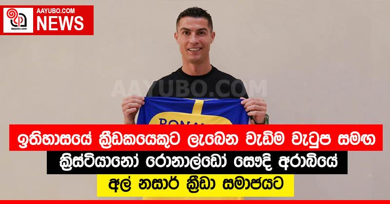 ඉතිහාසයේ ක්‍රීඩකයෙකුට ලැබෙන වැඩිම වැටුප සමඟ ක්‍රිස්ටියානෝ රොනාල්ඩෝ සෞදි අරාබියේ අල් නසාර් ක්‍රීඩා සමාජයට