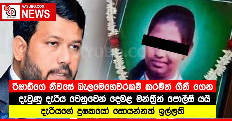 රිෂාඩ්ගේ නිවසේ බැලමෙහෙවරකම් කරමින් ගිනි ගෙන දැවුණු දැරිය වෙනුවෙන් දෙමළ මන්ත්‍රීන් පොලිසි යයි - දැරියගේ දූෂකයෝ සොයන්නත් ඉල්ලති