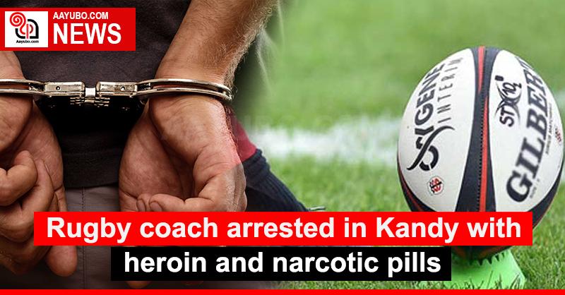 Rugby coach arrested in Kandy with heroin and narcotic pills